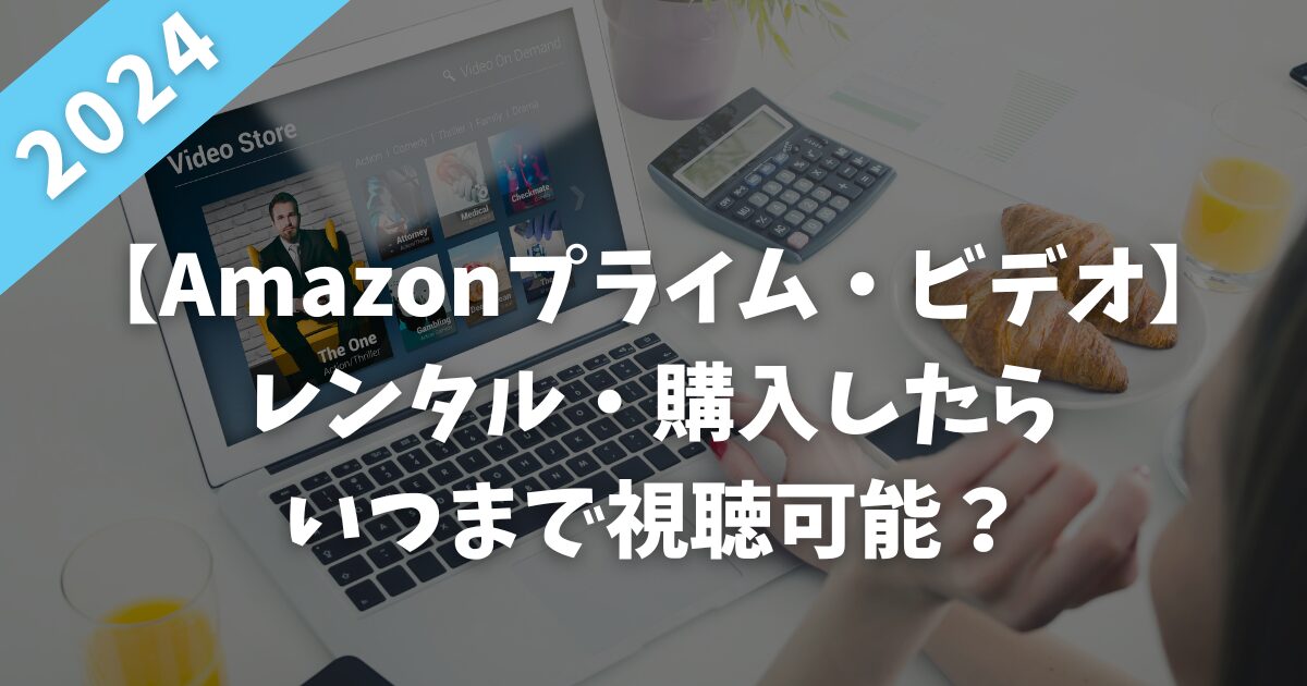 【Amazonプライム・ビデオ】動画をレンタル・購入したらいつまで視聴可能？